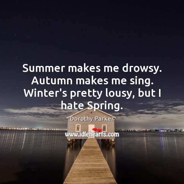 Summer makes me drowsy. Autumn makes me sing. Winter’s pretty lousy, but I hate Spring. Dorothy Parker Picture Quote