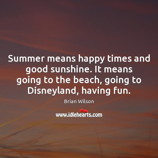 Summer means happy times and good sunshine. It means going to the Brian Wilson Picture Quote