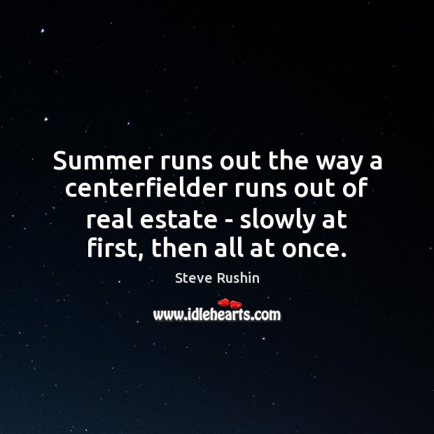 Summer runs out the way a centerfielder runs out of real estate Real Estate Quotes Image
