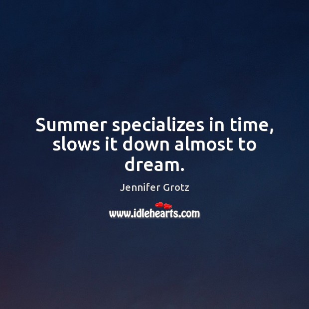 Summer specializes in time, slows it down almost to dream. Image
