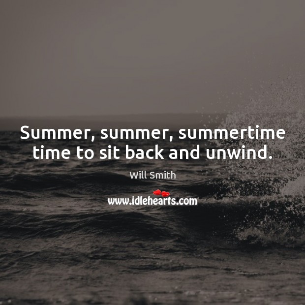 Summer, summer, summertime time to sit back and unwind. Will Smith Picture Quote