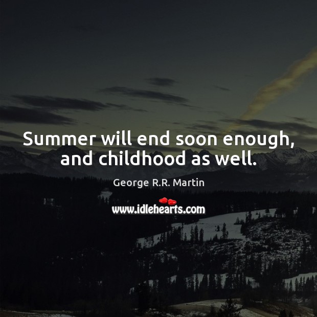 Summer will end soon enough, and childhood as well. George R.R. Martin Picture Quote