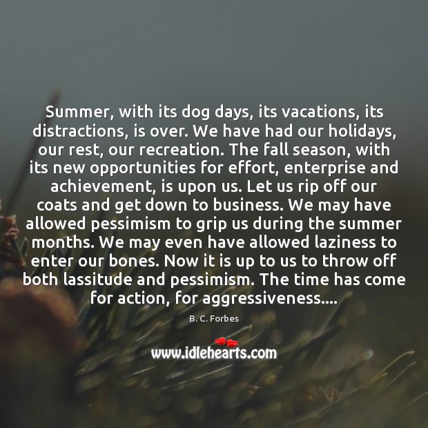 Summer, with its dog days, its vacations, its distractions, is over. We B. C. Forbes Picture Quote