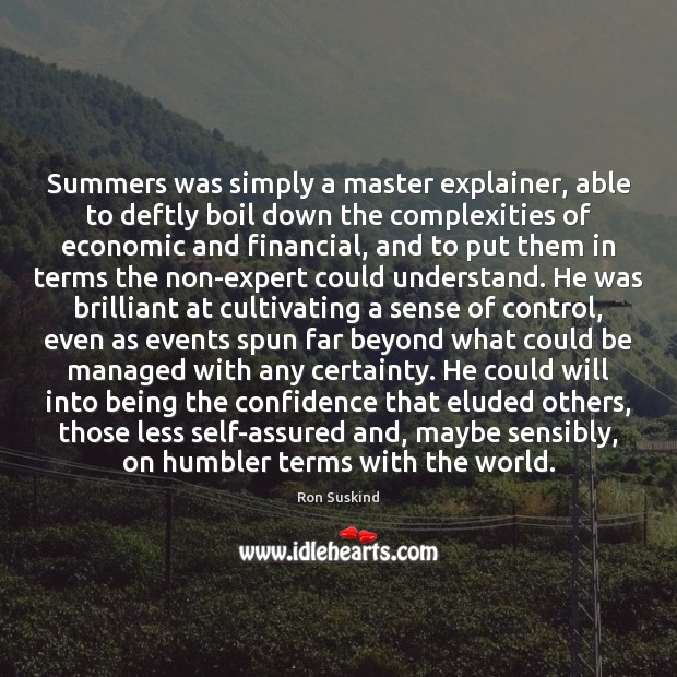 Summers was simply a master explainer, able to deftly boil down the Ron Suskind Picture Quote