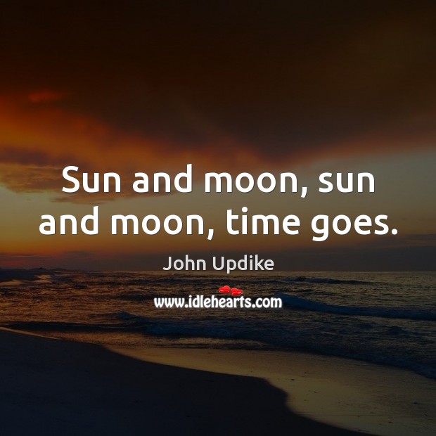 Sun and moon, sun and moon, time goes. John Updike Picture Quote