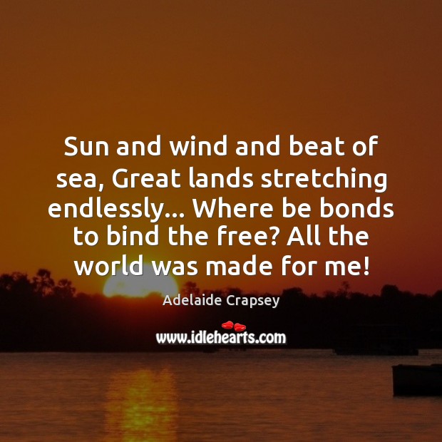Sun and wind and beat of sea, Great lands stretching endlessly… Where Adelaide Crapsey Picture Quote