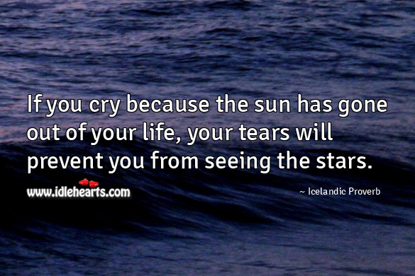 If you cry because the sun has gone out of your life, your tears will prevent you from seeing the stars. Icelandic Proverbs Image