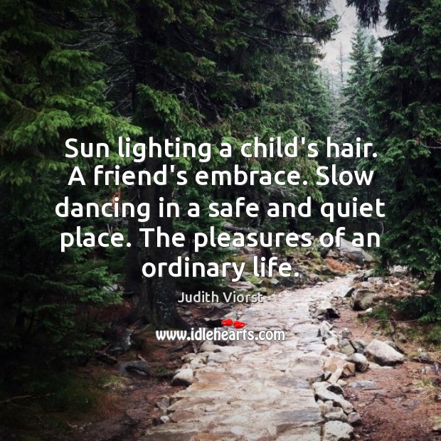 Sun lighting a child’s hair. A friend’s embrace. Slow dancing in a Judith Viorst Picture Quote