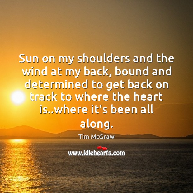 Sun on my shoulders and the wind at my back, bound and Tim McGraw Picture Quote