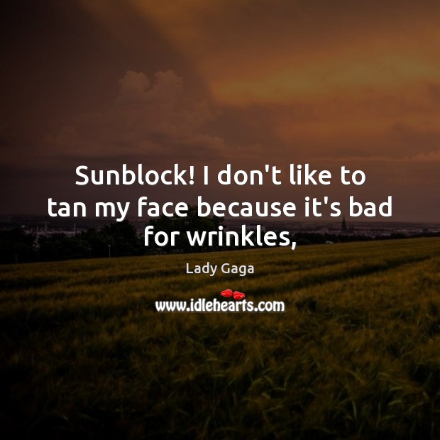 Sunblock! I don’t like to tan my face because it’s bad for wrinkles, Lady Gaga Picture Quote