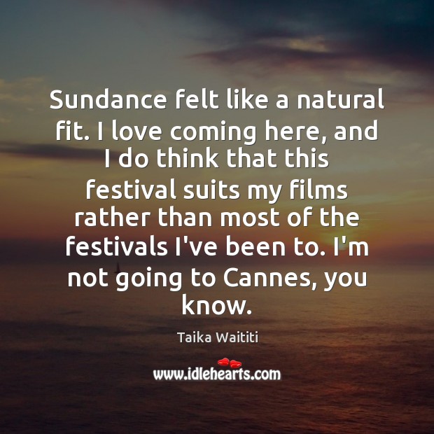 Sundance felt like a natural fit. I love coming here, and I Taika Waititi Picture Quote