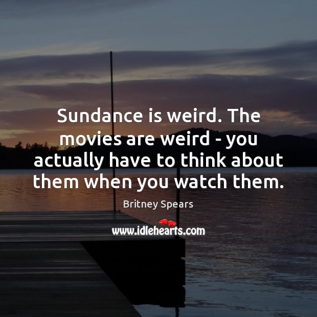 Sundance is weird. The movies are weird – you actually have to Movies Quotes Image
