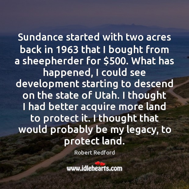 Sundance started with two acres back in 1963 that I bought from a Robert Redford Picture Quote