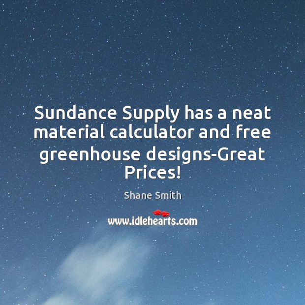 Sundance Supply has a neat material calculator and free greenhouse designs-Great Prices! Shane Smith Picture Quote