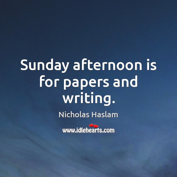 Sunday afternoon is for papers and writing. Nicholas Haslam Picture Quote