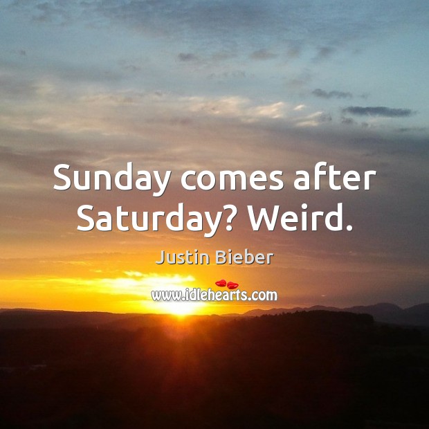 Sunday comes after Saturday? Weird. Justin Bieber Picture Quote