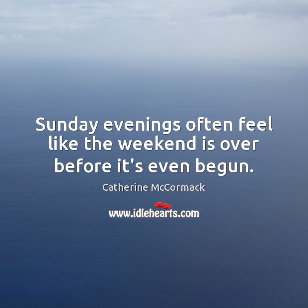 Sunday evenings often feel like the weekend is over before it’s even begun. Catherine McCormack Picture Quote