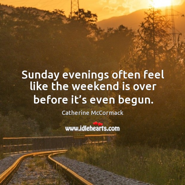 Sunday evenings often feel like the weekend is over before it’s even begun. Catherine McCormack Picture Quote