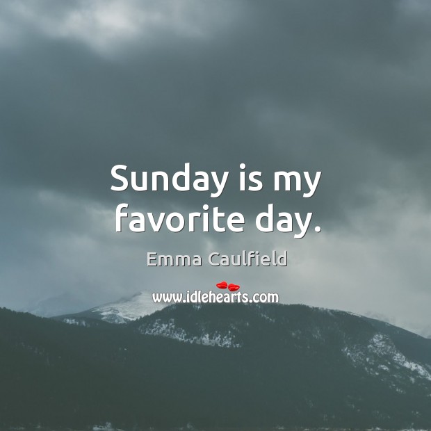 Sunday is my favorite day. Emma Caulfield Picture Quote
