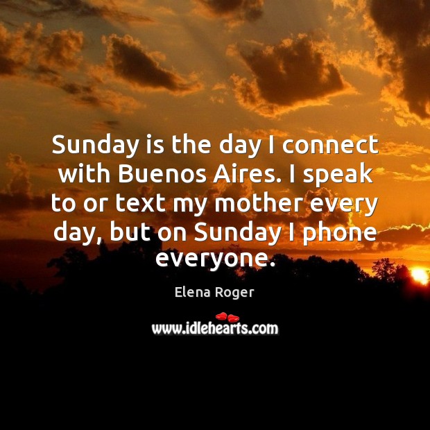 Sunday is the day I connect with Buenos Aires. I speak to Elena Roger Picture Quote