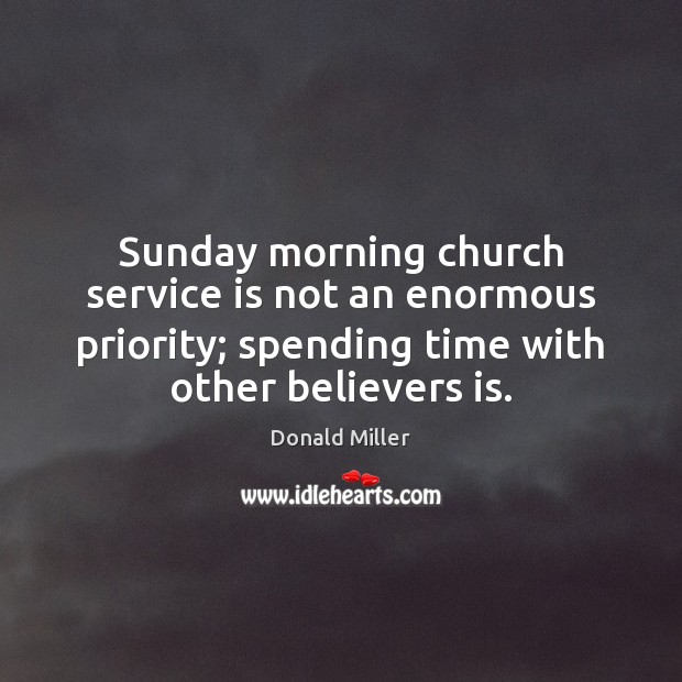 Sunday morning church service is not an enormous priority; spending time with Donald Miller Picture Quote
