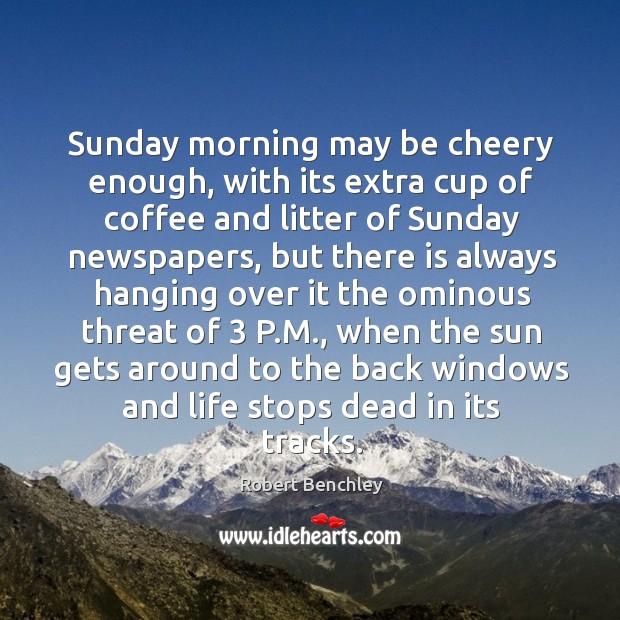 Sunday morning may be cheery enough, with its extra cup of coffee Robert Benchley Picture Quote