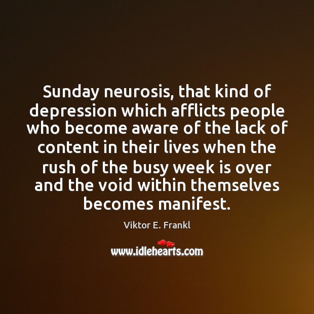 Sunday neurosis, that kind of depression which afflicts people who become aware Viktor E. Frankl Picture Quote