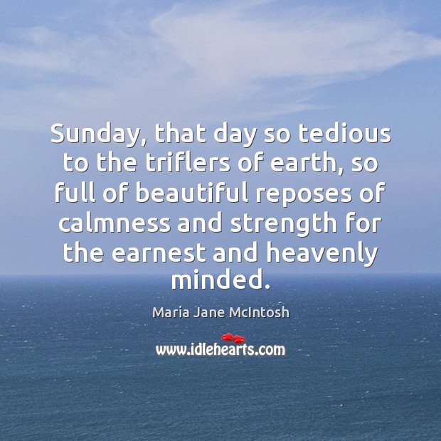 Sunday, that day so tedious to the triflers of earth, so full Maria Jane McIntosh Picture Quote