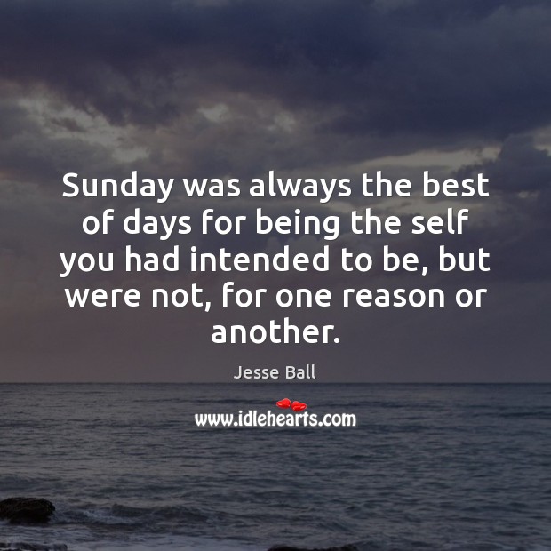 Sunday was always the best of days for being the self you Jesse Ball Picture Quote