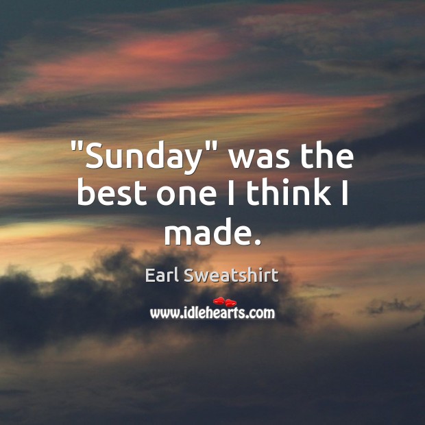 “Sunday” was the best one I think I made. Earl Sweatshirt Picture Quote