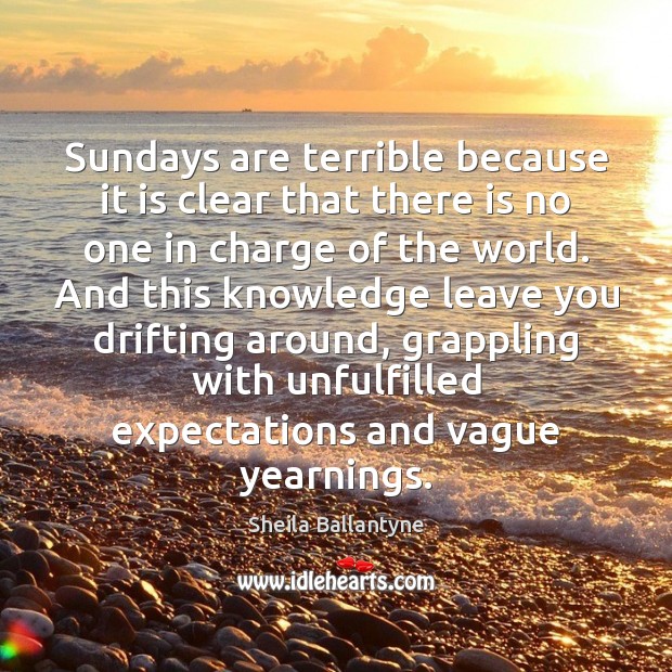 Sundays are terrible because it is clear that there is no one Sheila Ballantyne Picture Quote