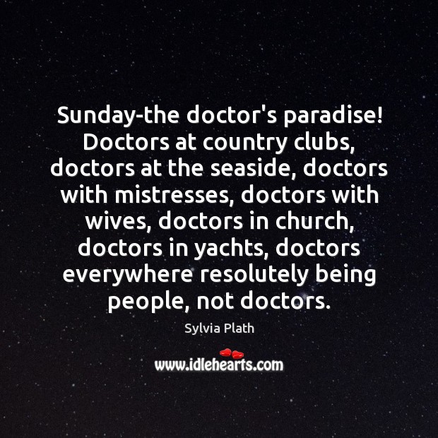 Sunday-the doctor’s paradise! Doctors at country clubs, doctors at the seaside, doctors Sylvia Plath Picture Quote
