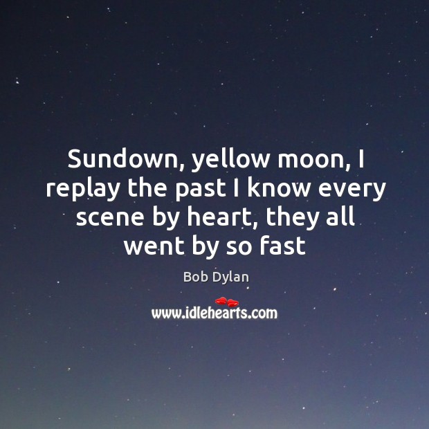 Sundown, yellow moon, I replay the past I know every scene by Bob Dylan Picture Quote