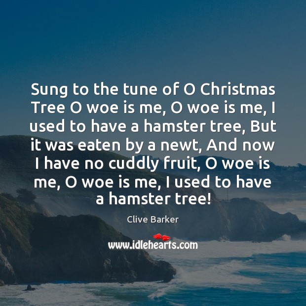 Sung to the tune of O Christmas Tree O woe is me, Clive Barker Picture Quote