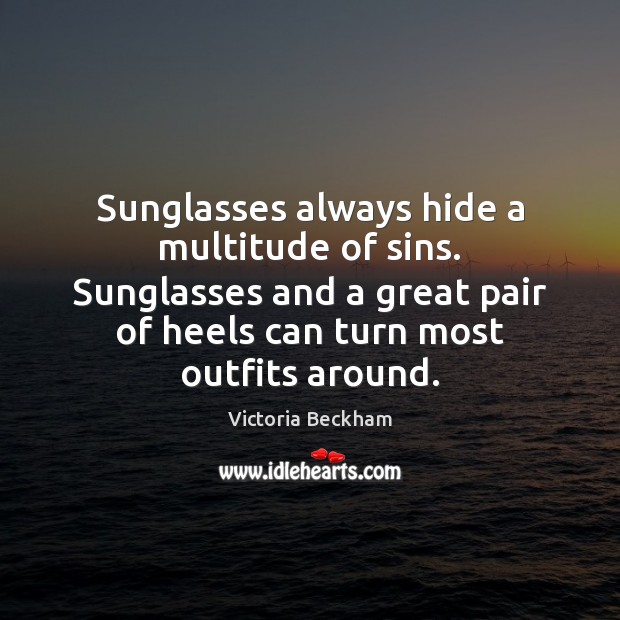 Sunglasses always hide a multitude of sins. Sunglasses and a great pair Victoria Beckham Picture Quote