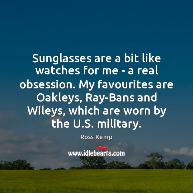 Sunglasses are a bit like watches for me – a real obsession. Ross Kemp Picture Quote