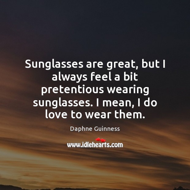 Sunglasses are great, but I always feel a bit pretentious wearing sunglasses. Daphne Guinness Picture Quote