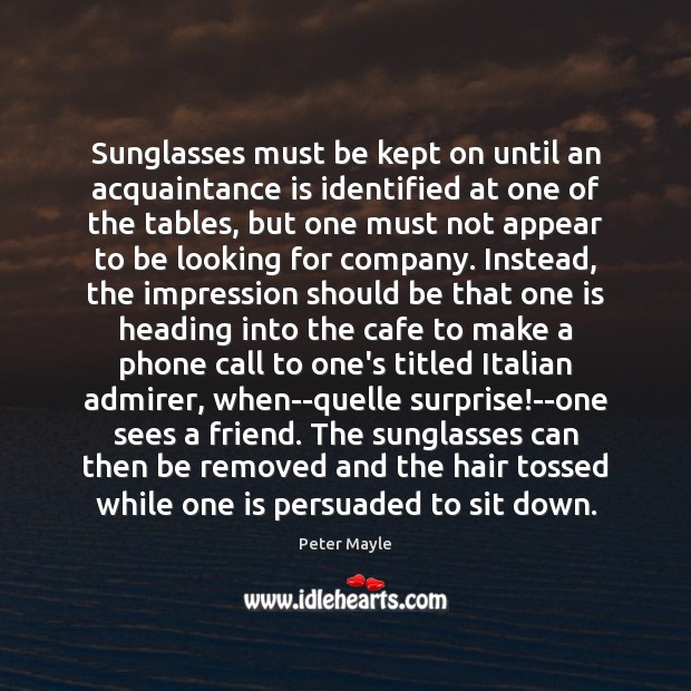 Sunglasses must be kept on until an acquaintance is identified at one Peter Mayle Picture Quote