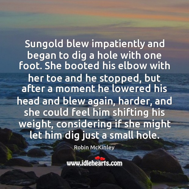 Sungold blew impatiently and began to dig a hole with one foot. Robin McKinley Picture Quote