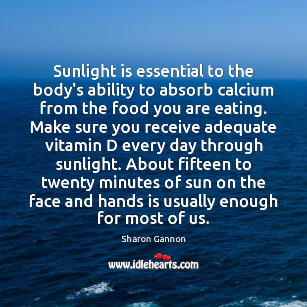 Sunlight is essential to the body’s ability to absorb calcium from the Sharon Gannon Picture Quote