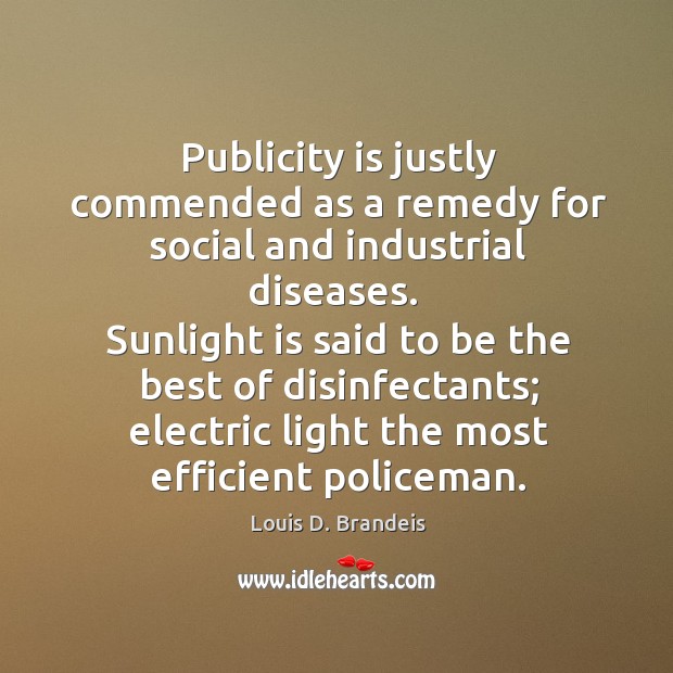 Sunlight is said to be the best of disinfectants; electric light the most efficient policeman. Image