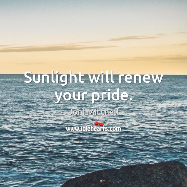 Sunlight will renew your pride. Joni Mitchell Picture Quote