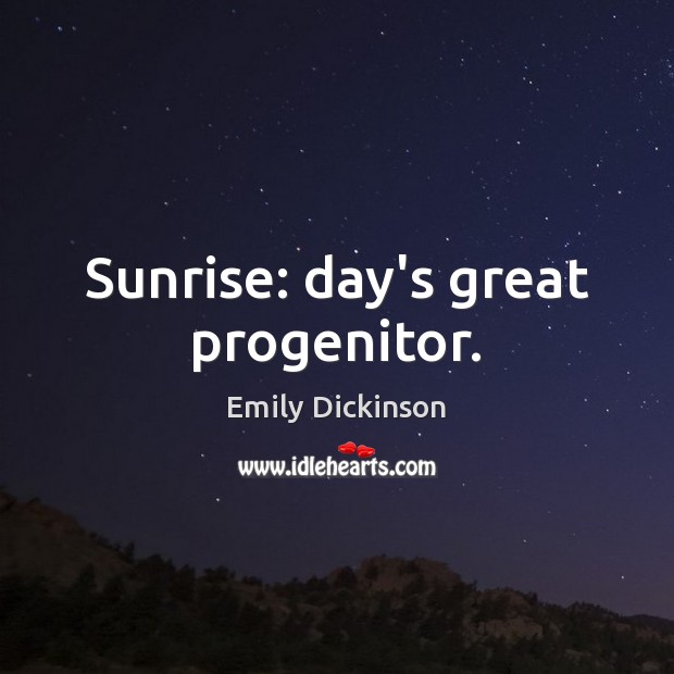 Sunrise: day’s great progenitor. Emily Dickinson Picture Quote