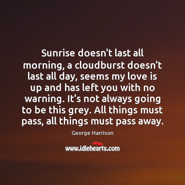 Sunrise doesn’t last all morning, a cloudburst doesn’t last all day, seems George Harrison Picture Quote