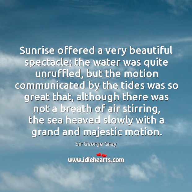 Sunrise offered a very beautiful spectacle; the water was quite unruffled Sir George Grey Picture Quote