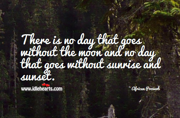 There is no day that goes without the moon and no day that goes without sunrise and sunset. Image