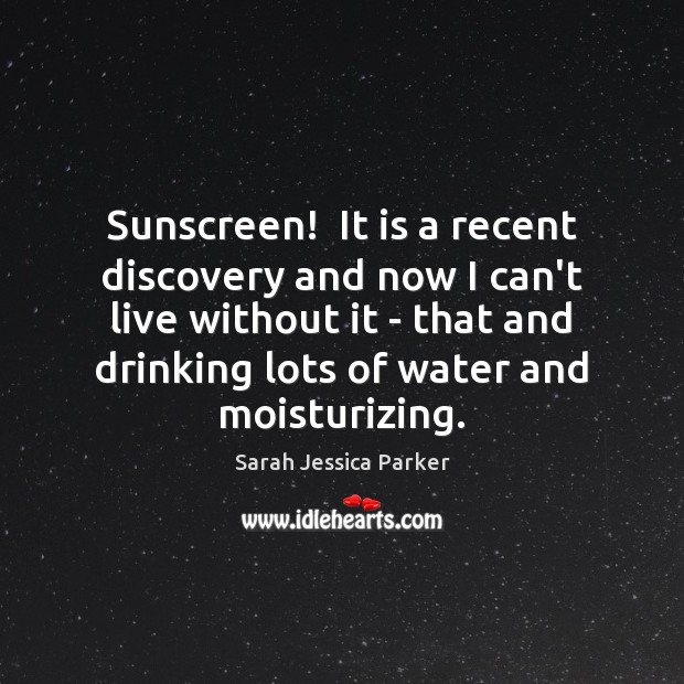 Sunscreen!  It is a recent discovery and now I can’t live without Sarah Jessica Parker Picture Quote