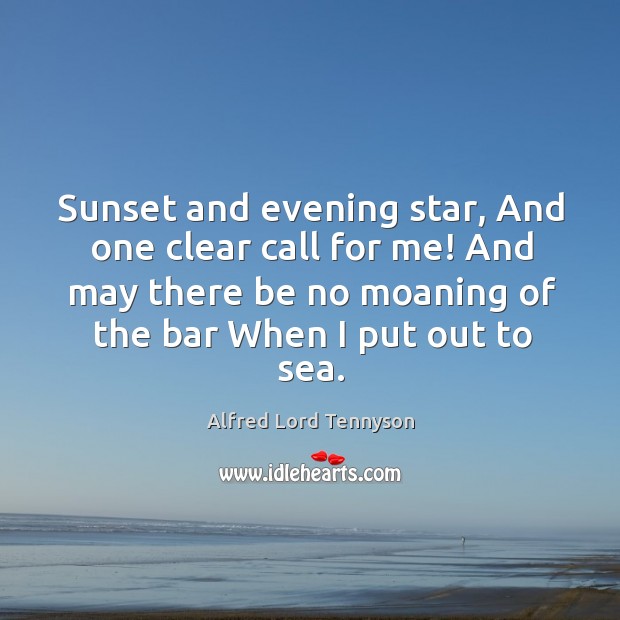 Sunset and evening star, And one clear call for me! And may Alfred Lord Tennyson Picture Quote
