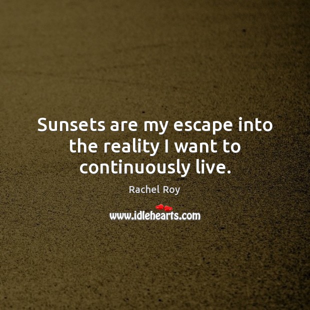 Sunsets are my escape into the reality I want to continuously live. Reality Quotes Image