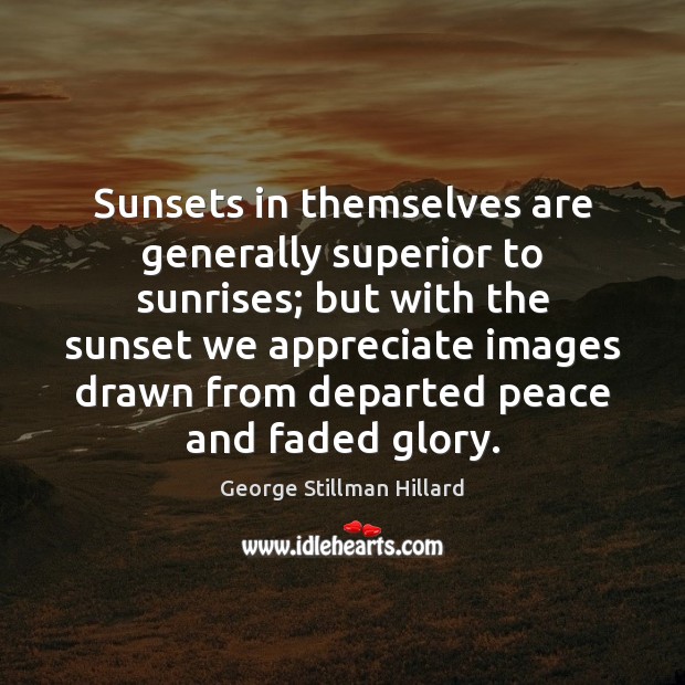 Sunsets in themselves are generally superior to sunrises; but with the sunset George Stillman Hillard Picture Quote